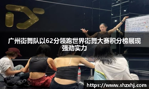 广州街舞队以62分领跑世界街舞大赛积分榜展现强劲实力