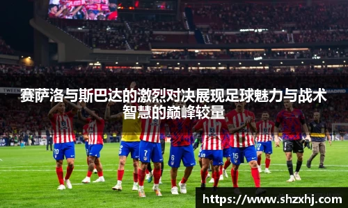 赛萨洛与斯巴达的激烈对决展现足球魅力与战术智慧的巅峰较量